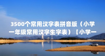 3500个常用汉字表拼音版（小学一年级常用汉字生字表）【小学一年级常用汉字生字表】