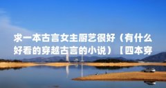 求一本古言女主厨艺很好（有什么好看的穿越古言的小说）【四本穿越古言小说