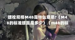 螺栓规格M48是什么意思?（M48的标准螺距是多少）【m48的标准螺距是多少】