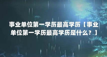 事业单位第一学历最高学历【事业单位第一学历最高学历是什么？】