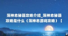 荡神志秘籍攻略介绍_荡神志秘籍攻略是什么（荡神志游戏攻略）【《荡神志》