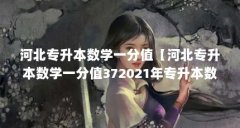 河北专升本数学一分值【河北专升本数学一分值372021年专升本数学一分值】