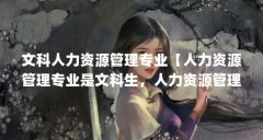 文科人力资源管理专业【人力资源管理专业是文科生,人力资源管理专业的解答