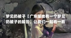 梦见扔被子【广东某地有一个梦见扔被子的解答,让我们一起看一看】