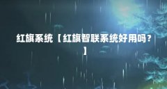 红旗系统【红旗智联系统好用吗？】