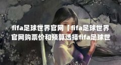fifa足球世界官网【fifa足球世界官网购票价和预算选择