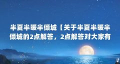 半夏半暖半倾城【关于半夏半暖半倾城的2点解答，2点解答对大家有用】
