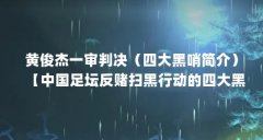 黄俊杰一审判决（四大黑哨简介）【中国足坛反赌扫黑行动的四大黑哨简介：黄