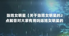 陈姓女明星【关于陈姓女明星的2点解答对大家有用吗陈姓女明星的解答】