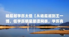 杨超越学历太低【从杨超越到王一博，低学历明星屡遭网暴，学历真的能代表一