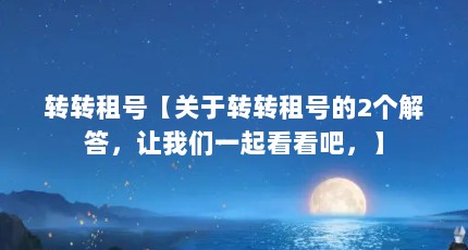 转转租号【关于转转租号的2个解答，让我们一起看看吧，】