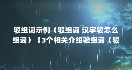 驳组词示例（驳组词 汉字驳怎么组词）【3个相关介绍验组词（驳组词）的解答】