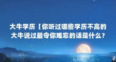大牛学历【你听过哪些学历不高的大牛说过最令你难忘的话是什么?】