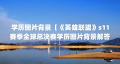 学历图片背景【《英雄联盟》s11赛季全球总决赛学历图片背景解答】
