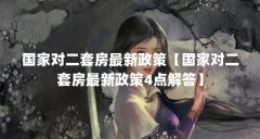 国家对二套房最新政策【国家对二套房最新政策4点解答】