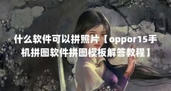 什么软件可以拼照片【oppor15手机拼图软件拼图模板解答教程】