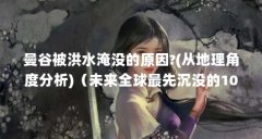 曼谷被洪水淹没的原因?(从地理角度分析)（未来全球最先沉没的10座城市 海平面