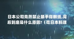 日本公司竟然禁止舔手指翻纸,背后到底是什么原因?(吃日本料理有没有什么讲
