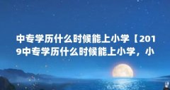 中专学历什么时候能上小学【2019中专学历什么时候能上小学，小学毕业不能考