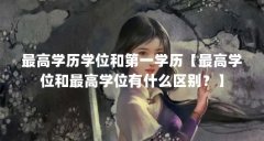 最高学历学位和第一学历【最高学位和最高学位有什么区别？】