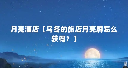 月亮酒店【乌冬的旅店月亮牌怎么获得？】