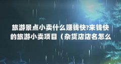 旅游景点小卖什么赚钱快?来钱快的旅游小卖项目（杂货店店名怎么取）【山东